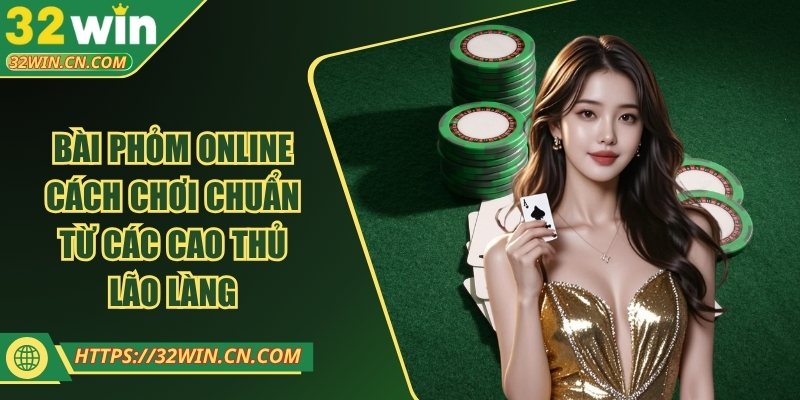 Bài Phỏm Online - Cách Chơi Chuẩn Từ Các Cao Thủ Lão Làng